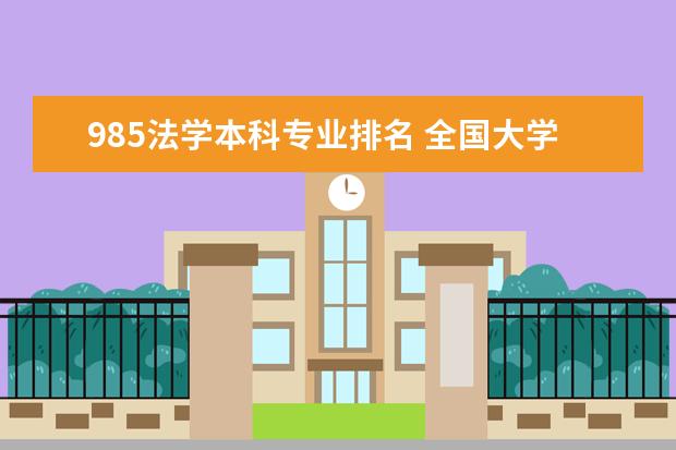 985法学本科专业排名 全国大学法律专业的排名