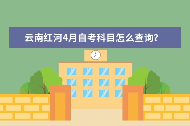 云南红河4月自考科目怎么查询?