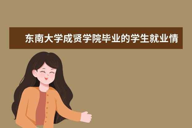 东南大学成贤学院毕业的学生就业情况如何?