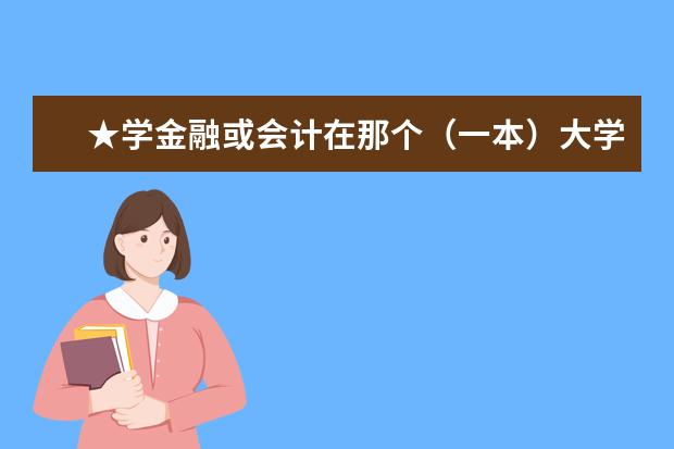 ★学金融或会计在那个(一本)大学比较好★ 金融专业大学排名