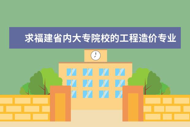 求福建省内大专院校的工程造价专业排名。急!!(专科专业排名)