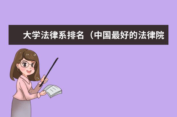 大学法律系排名（中国最好的法律院校是哪所大学？）