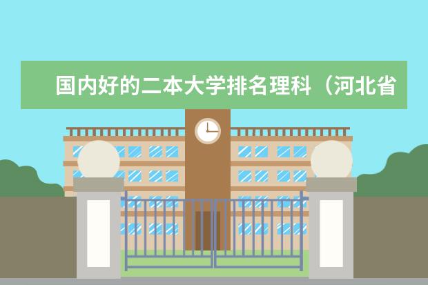 国内好的二本大学排名理科(河北省二本大学排名及分数线理科)