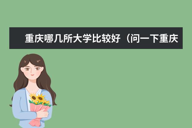 重庆哪几所大学比较好(问一下重庆市的一本大学排名)