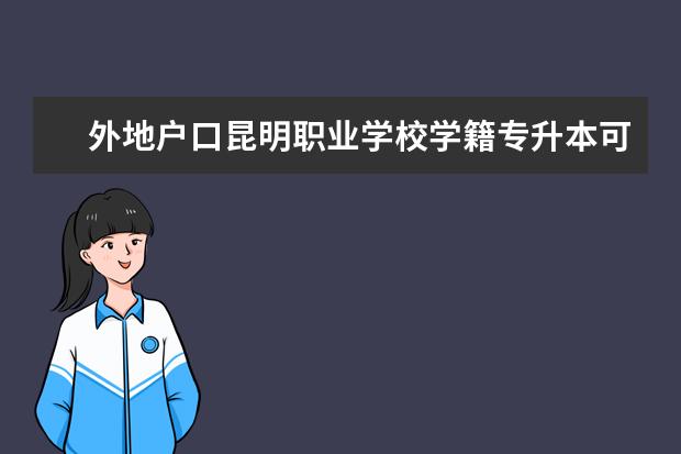 外地户口昆明职业学校学籍专升本可以报昆明的民办二本吗?