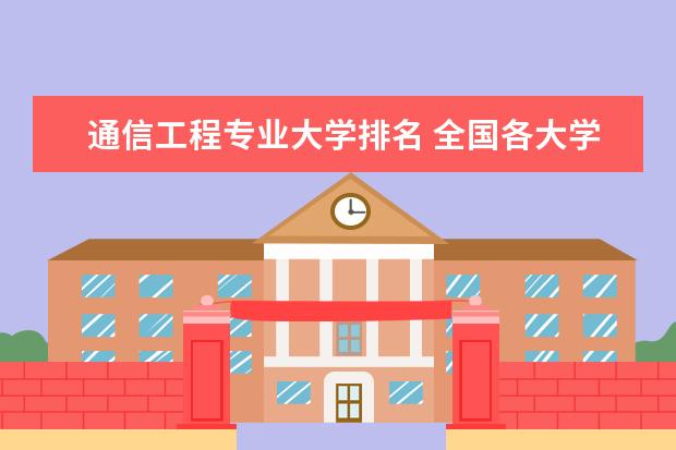 通信工程专业大学排名 全国各大学通信工程这个专业排名