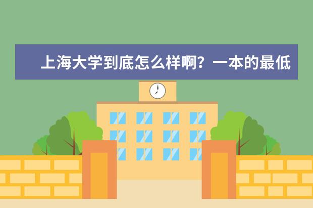 上海大学到底怎么样啊?一本的最低层次?