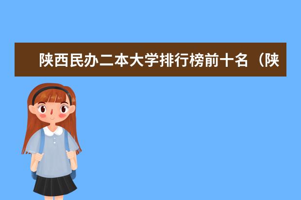 陕西民办二本大学排行榜前十名(陕西省民办二本大学排名及分数线)