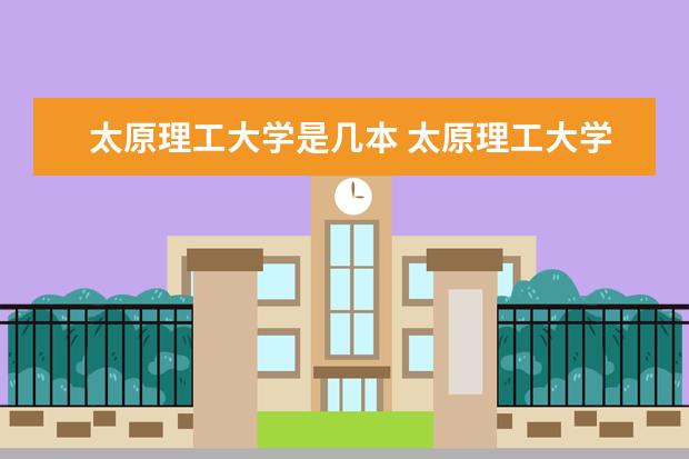 太原理工大学是几本 太原理工大学是几本啊?二本还是三本?