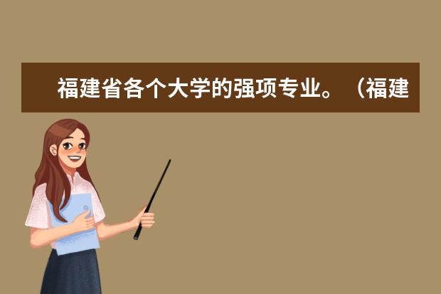 福建省各个大学的强项专业。(福建省大学排名)