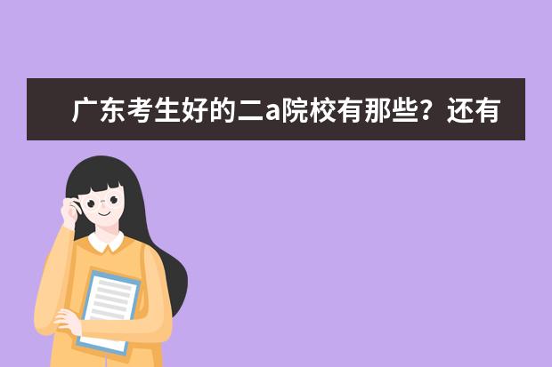 广东考生好的二a院校有那些?还有专业 求广东二本A各间学校中比较好(出名)的专业!!!好的加分!!!