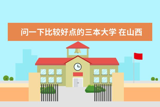 问一下比较好点的三本大学 在山西招人的 我的分是440 托儿滚(省内一本省外二本的大学)