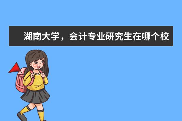 湖南大学，会计专业研究生在哪个校区？