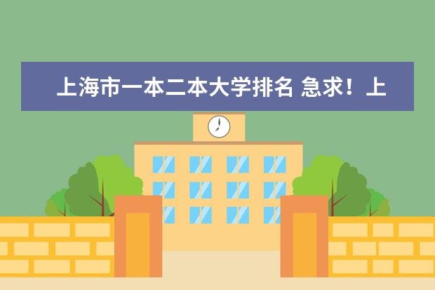 上海市一本二本大学排名 急求!上海二本一学校的排名!请知道的人帮帮忙