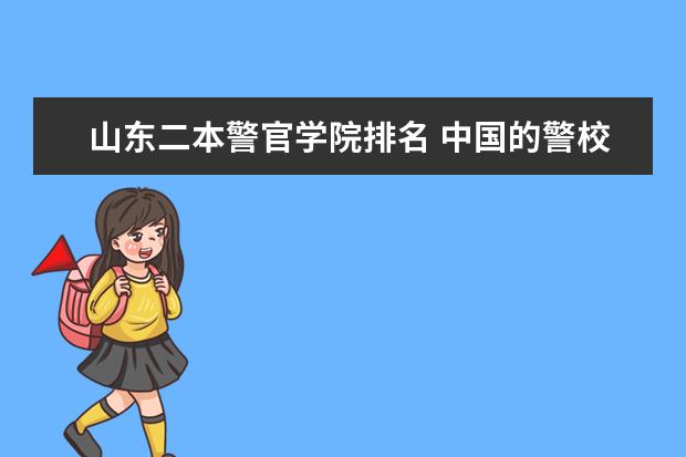 山东二本警官学院排名 中国的警校排名