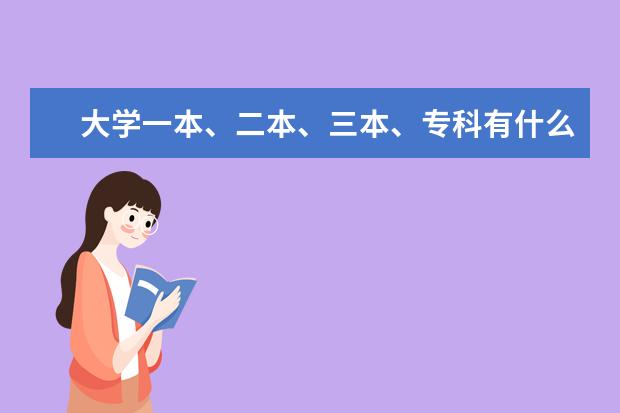 大学一本、二本、三本、专科有什么区别？要详细的