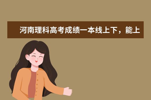 河南理科高考成绩一本线上下,能上哪些二本大学?