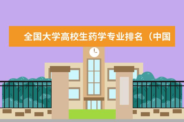 全国大学高校生药学专业排名(中国药科大学专业排名)