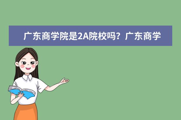 广东商学院是2A院校吗？广东商学院华商学院跟广东商学院有什么不同？