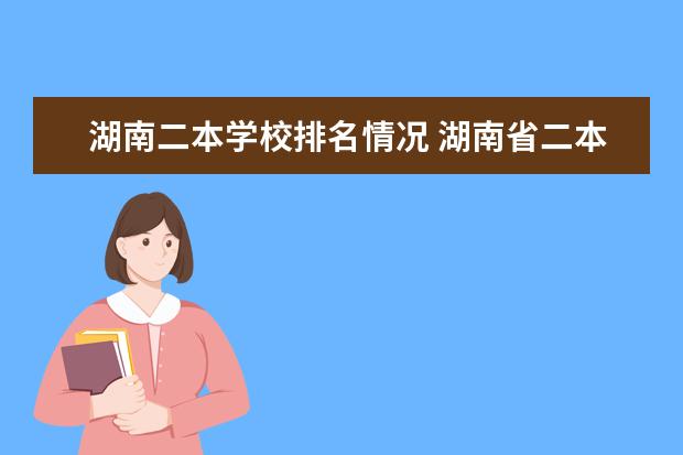 湖南二本学校排名情况 湖南省二本院校排名表湖南省二本院校排名