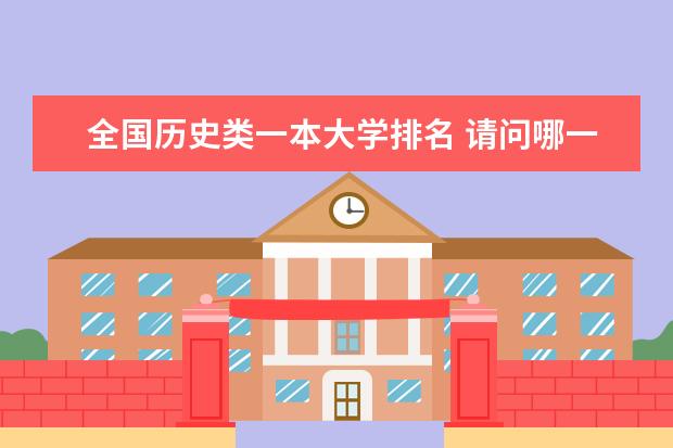 全国历史类一本大学排名 请问哪一所大学的历史系最出名?