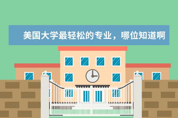 美国大学最轻松的专业,哪位知道啊?求教 美国本科中,理科专业最好学的,对数学要求不太高的。