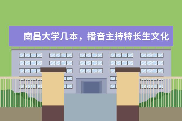 南昌大学几本,播音主持特长生文化分要多少