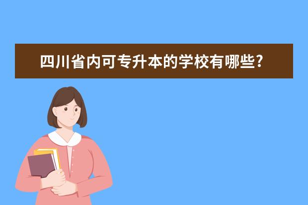 四川省内可专升本的学校有哪些?