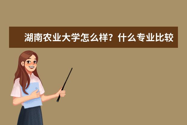 湖南农业大学怎么样？什么专业比较好？再问下宿舍条件如何。