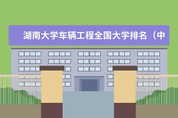湖南大学车辆工程全国大学排名（中国哪所大学车辆工程专业好）
