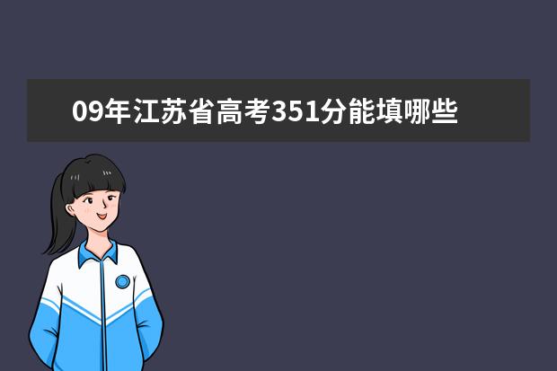 09年江苏省高考351分能填哪些学校?急!急!急!