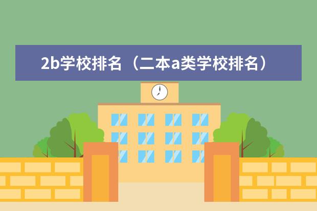2b学校排名（二本a类学校排名） 浙江提前招生专科学校排名