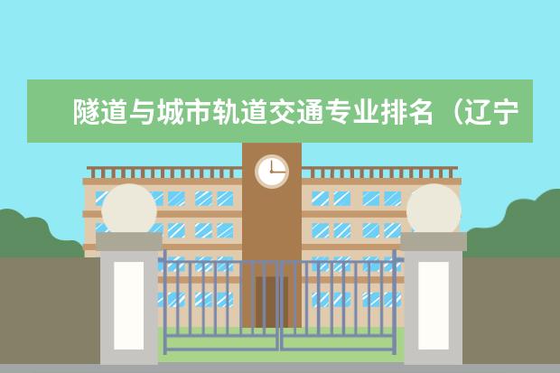 隧道与城市轨道交通专业排名(辽宁省二本交通方面专业学校)