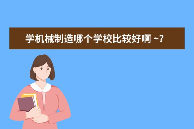 学机械制造哪个学校比较好啊 ~？？急~！！