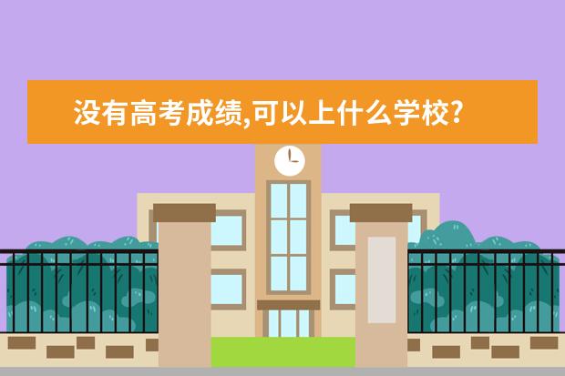 没有高考成绩,可以上什么学校?