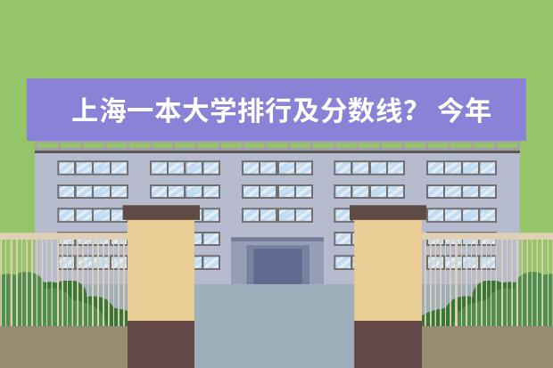 上海一本大学排行及分数线？ 今年高考一本大学的排名