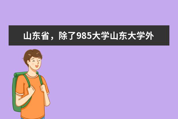山东省,除了985大学山东大学外,还有哪些比较好的大学?