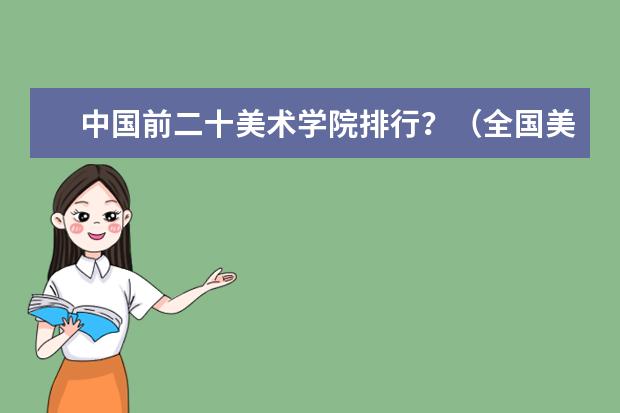 中国前二十美术学院排行？（全国美术学院排名前20名的是?）