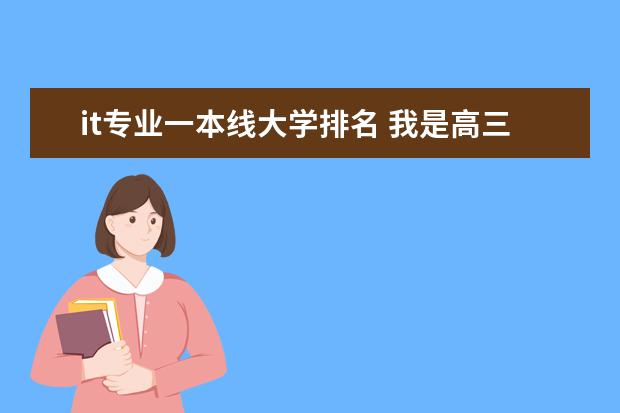 it专业一本线大学排名 我是高三毕业生 想填信息技术专业 成绩在一本和二本之间 问一下那些学校比较好 （一般一本推荐几个