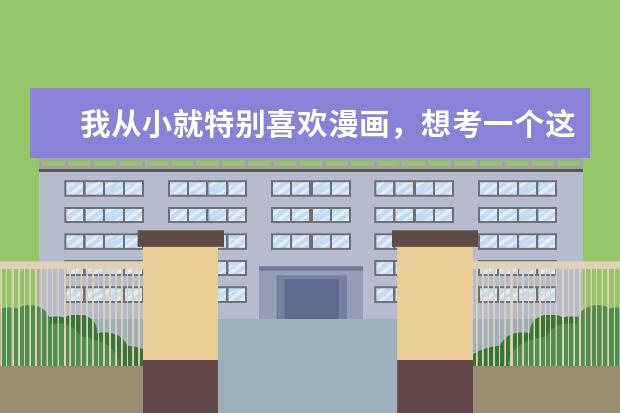 我从小就特别喜欢漫画，想考一个这样的大学，未来想做职业漫画家。考哪个大学比较好？