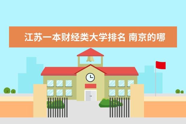 江苏一本财经类大学排名 南京的哪所大学金融系较好?