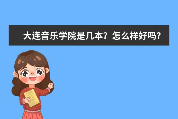 大连音乐学院是几本？怎么样好吗？