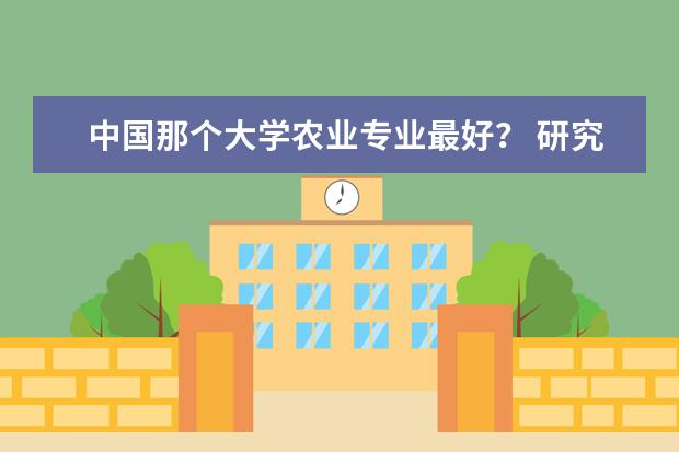 中国那个大学农业专业最好? 研究生农业机械化专业最好的大学都有那些啊?