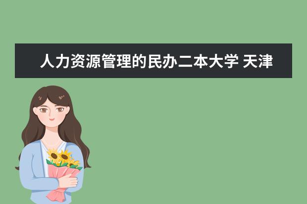 人力资源管理的民办二本大学 天津商业大学宝德学院是几本