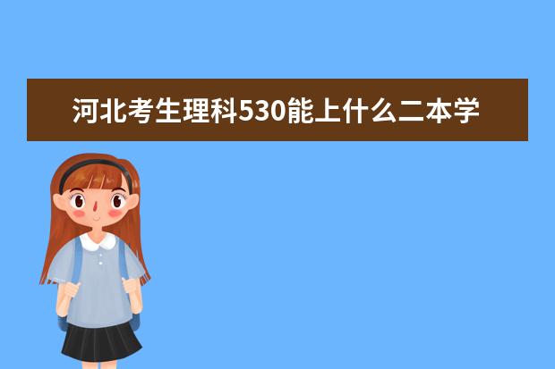 河北考生理科530能上什么二本学校?