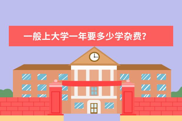 一般上大学一年要多少学杂费?