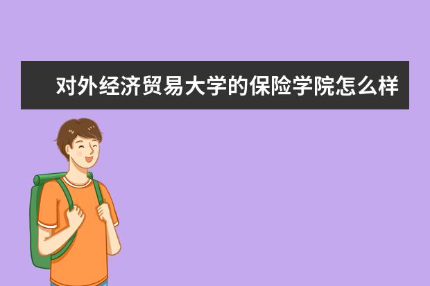 对外经济贸易大学的保险学院怎么样?在贸大里排第几?