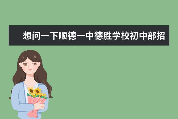 想问一下顺德一中德胜学校初中部招聘的老师多数都什么学历,什么学校毕业啊。本人普通二本学校应届生,想