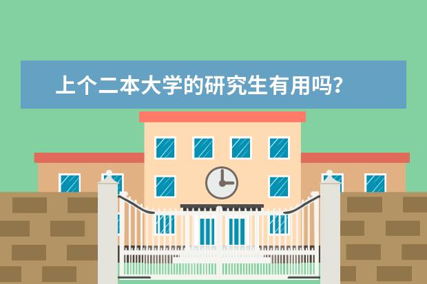 上个二本大学的研究生有用吗？