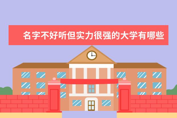 名字不好听但实力很强的大学有哪些?